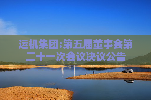 运机集团:第五届董事会第二十一次会议决议公告