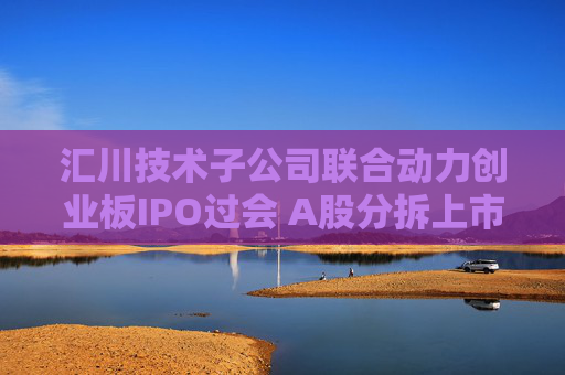 汇川技术子公司联合动力创业板IPO过会 A股分拆上市现新信号