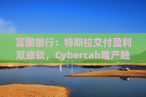 富国银行：特斯拉交付盈利双疲软，Cybercab难产触发目标价腰斩至130美元  第1张