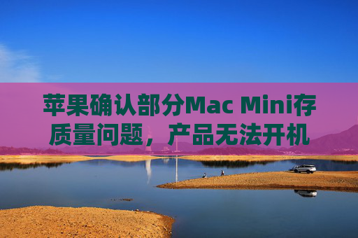 苹果确认部分Mac Mini存质量问题，产品无法开机