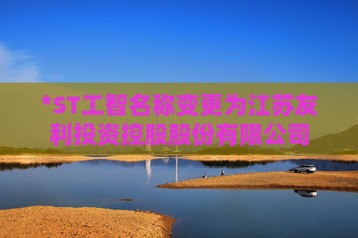 *ST工智名称变更为江苏友利投资控股股份有限公司