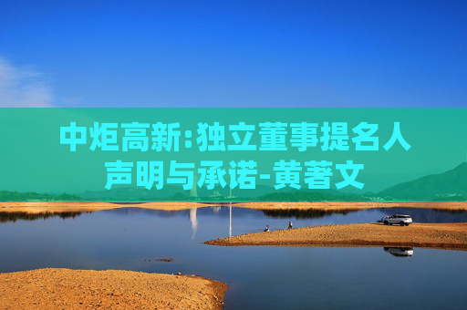 中炬高新:独立董事提名人声明与承诺-黄著文