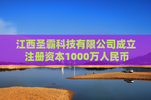 江西圣霸科技有限公司成立 注册资本1000万人民币