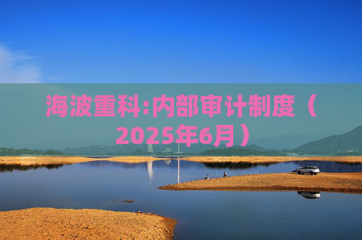 海波重科:内部审计制度（2025年6月）