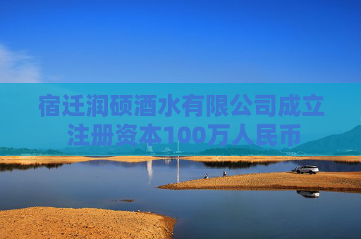 宿迁润硕酒水有限公司成立 注册资本100万人民币