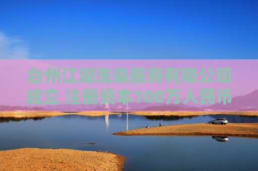 台州江湖洗染服务有限公司成立 注册资本100万人民币