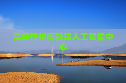 高通在越南新建人工智能中心