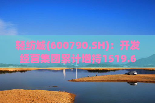 轻纺城(600790.SH)：开发经营集团累计增持1519.63万股股份