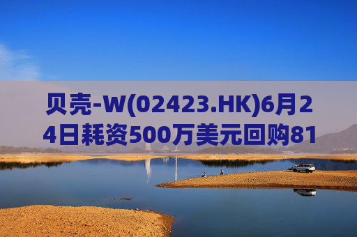 贝壳-W(02423.HK)6月24日耗资500万美元回购81.7万股