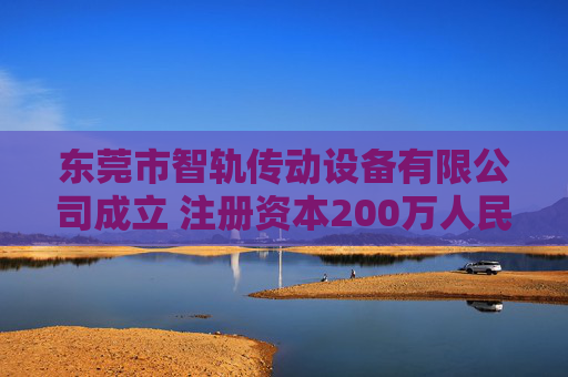 东莞市智轨传动设备有限公司成立 注册资本200万人民币