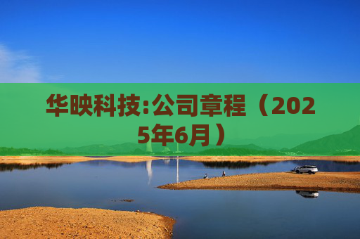 华映科技:公司章程（2025年6月）