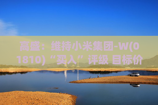 高盛：维持小米集团-W(01810)“买入”评级 目标价升至69港元