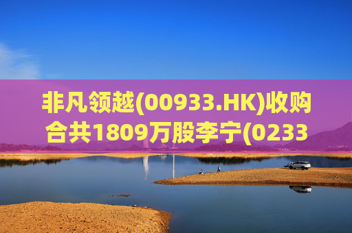 非凡领越(00933.HK)收购合共1809万股李宁(02331.HK)股份
