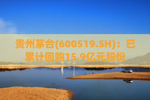 贵州茅台(600519.SH):已累计回购15.9亿元股份