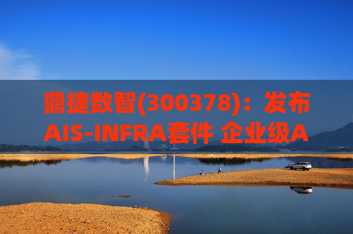 鼎捷数智(300378)：发布AIS-INFRA套件 企业级AGENT全栈式布局