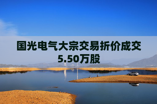 国光电气大宗交易折价成交5.50万股