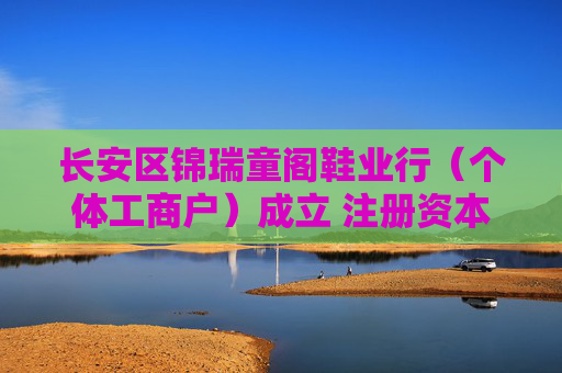 长安区锦瑞童阁鞋业行(个体工商户)成立 注册资本2万人民币