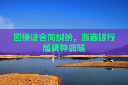 因保证合同纠纷，浙商银行起诉钟浙晓