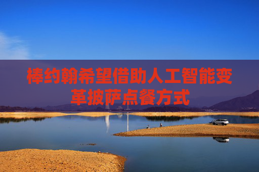棒约翰希望借助人工智能变革披萨点餐方式