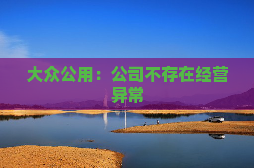 大众公用：公司不存在经营异常