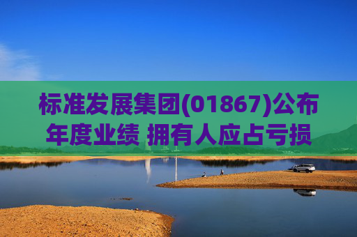 标准发展集团(01867)公布年度业绩 拥有人应占亏损5003.4万港元 同比增长约1.51倍
