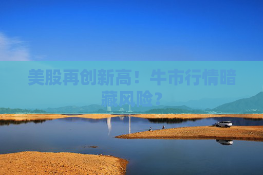 美股再创新高！牛市行情暗藏风险？