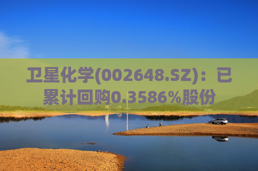卫星化学(002648.SZ)：已累计回购0.3586%股份
