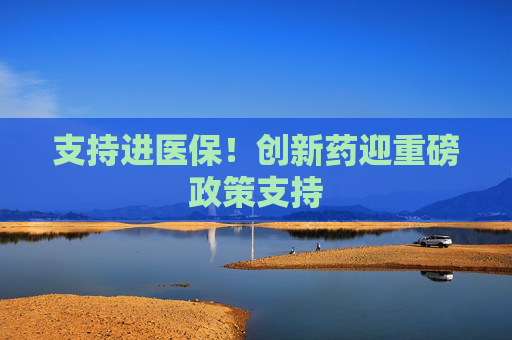 支持进医保！创新药迎重磅政策支持