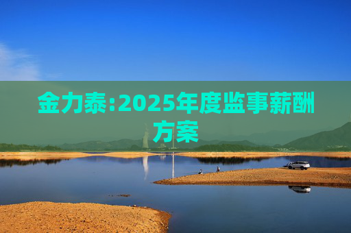 金力泰:2025年度监事薪酬方案