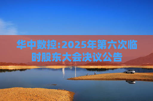华中数控:2025年第六次临时股东大会决议公告  第1张