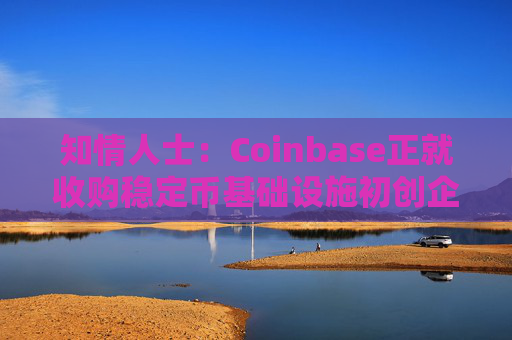 知情人士：Coinbase正就收购稳定币基础设施初创企业BVNK进行后期谈判