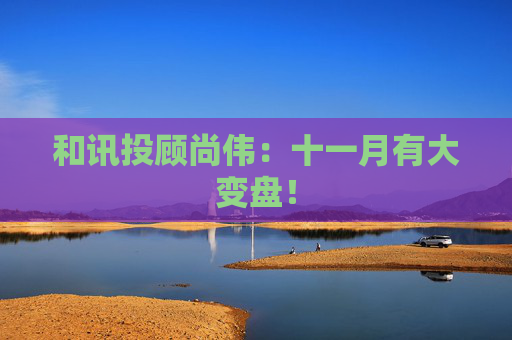 和讯投顾尚伟：十一月有大变盘！