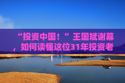 “投资中国！”王国斌谢幕，如何读懂这位31年投资老将？  第1张