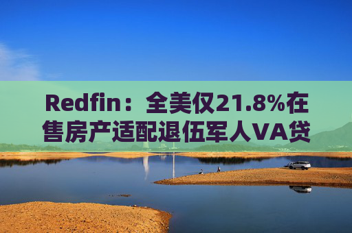 Redfin：全美仅21.8%在售房产适配退伍军人VA贷款 零首付方案推高月供成掣肘  第1张