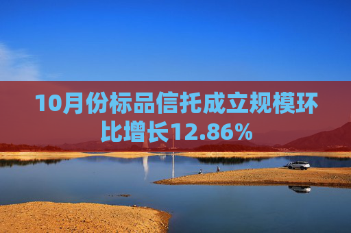 10月份标品信托成立规模环比增长12.86% 第1张 10月份标品信托成立规模环比增长12.86% 第1张