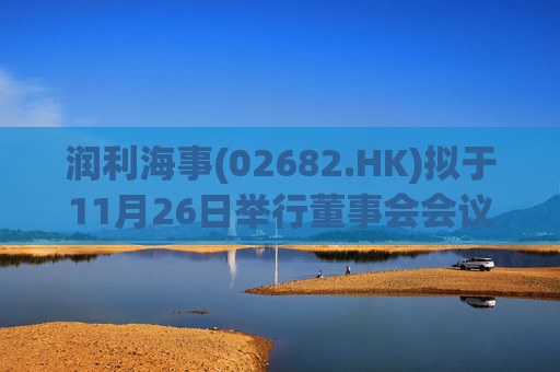 润利海事(02682.HK)拟于11月26日举行董事会会议审批中期业绩  第1张