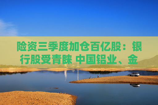 险资三季度加仓百亿股:银行股受青睐 中国铝业、金风科技被减持 第1张 险资三季度加仓百亿股:银行股受青睐 中国铝业、金风科技被减持 第1张