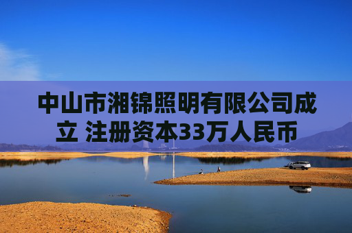 中山市湘锦照明有限公司成立 注册资本33万人民币