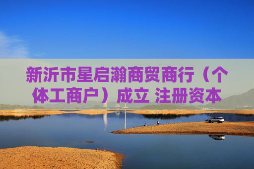 新沂市星启瀚商贸商行（个体工商户）成立 注册资本5万人民币
