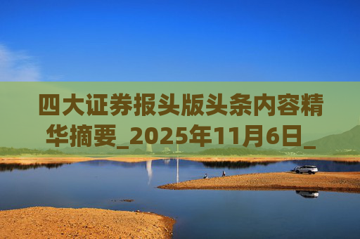 四大证券报头版头条内容精华摘要_2025年11月6日_财经新闻