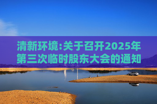 清新环境:关于召开2025年第三次临时股东大会的通知