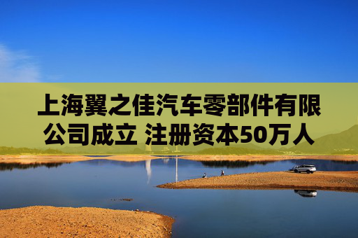 上海翼之佳汽车零部件有限公司成立 注册资本50万人民币