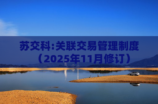 苏交科:关联交易管理制度（2025年11月修订）