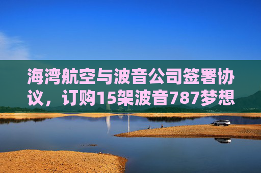 海湾航空与波音公司签署协议，订购15架波音787梦想客机  第1张