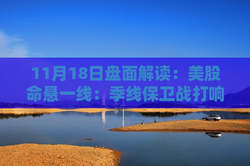 11月18日盘面解读：美股命悬一线：季线保卫战打响，多重变量搅动市场神经  第1张