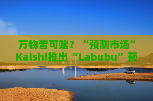 万物皆可赌?“预测市场”Kalshi推出“Labubu”预测合约,押注热门运动鞋和收藏品的转售价格 第1张 万物皆可赌?“预测市场”Kalshi推出“Labubu”预测合约,押注热门运动鞋和收藏品的转售价格 第1张