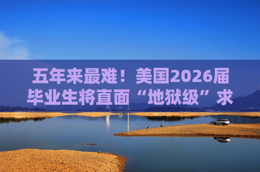 五年来最难!美国2026届毕业生将直面“地狱级”求职季? 第1张 五年来最难!美国2026届毕业生将直面“地狱级”求职季? 第1张