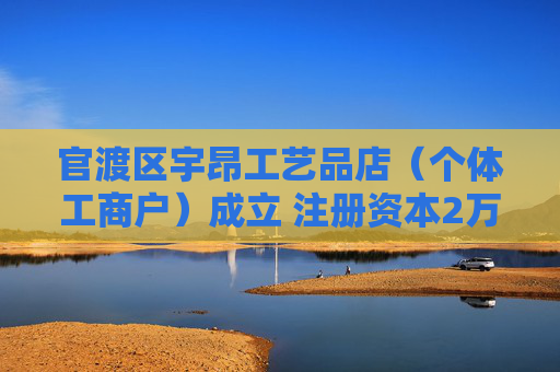 官渡区宇昂工艺品店（个体工商户）成立 注册资本2万人民币