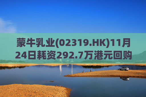 蒙牛乳业(02319.HK)11月24日耗资292.7万港元回购20万股