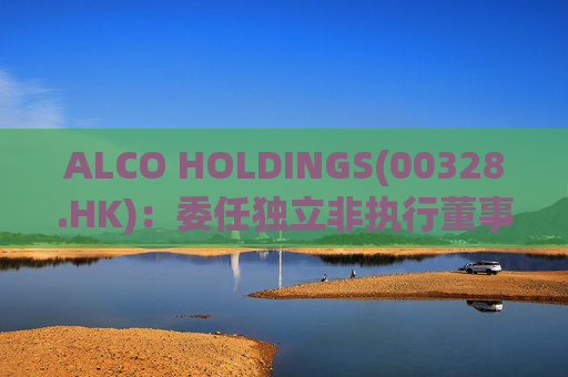 ALCO HOLDINGS(00328.HK):委任独立非执行董事朱凯勤为授权代表 第1张 ALCO HOLDINGS(00328.HK):委任独立非执行董事朱凯勤为授权代表 第1张
